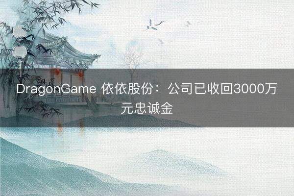 DragonGame 依依股份:公司已收回3000万元忠诚金