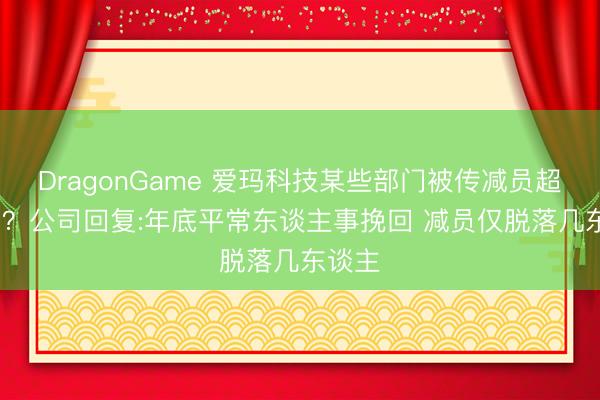 DragonGame 爱玛科技某些部门被传减员超50% ？公司回复:年底平常东谈主事挽回 减员仅脱落几东谈主