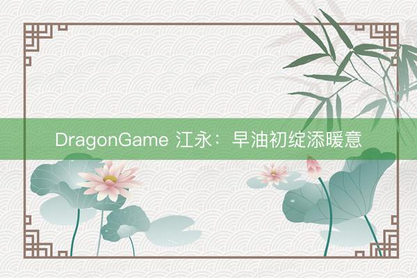 DragonGame 江永：早油初绽添暖意