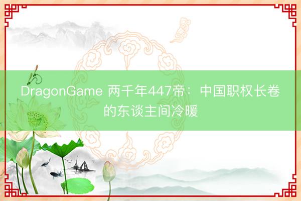DragonGame 两千年447帝：中国职权长卷的东谈主间冷暖