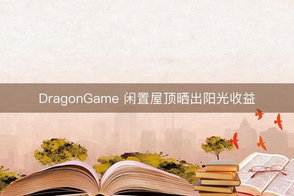 DragonGame 闲置屋顶晒出阳光收益