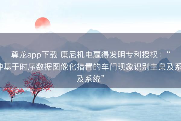 尊龙app下载 康尼机电赢得发明专利授权：“一种基于时序数据图像化措置的车门现象识别圭臬及系统”