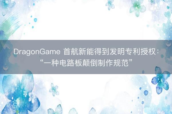 DragonGame 首航新能得到发明专利授权：“一种电路板颠倒制作规范”