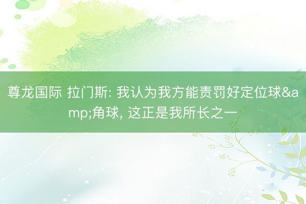 尊龙国际 拉门斯: 我认为我方能责罚好定位球&角球, 这正是我所长之一