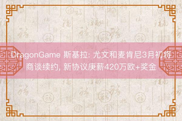 DragonGame 斯基拉: 尤文和麦肯尼3月初将商谈续约, 新协议庚薪420万欧+奖金