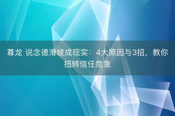 尊龙 说念德滑坡成现实：4大原因与3招，教你扭转信任危急