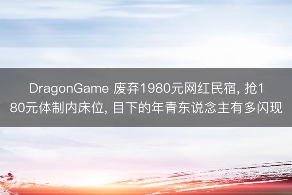 DragonGame 废弃1980元网红民宿， 抢180元体制内床位， 目下的年青东说念主有多闪现
