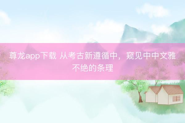 尊龙app下载 从考古新遵循中，窥见中中文雅不绝的条理