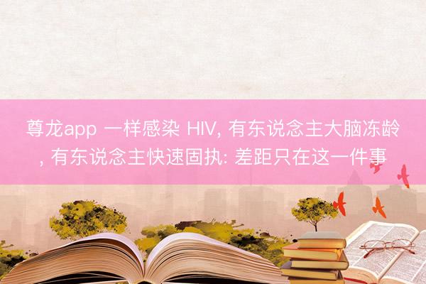 尊龙app 一样感染 HIV， 有东说念主大脑冻龄， 有东说念主快速固执: 差距只在这一件事