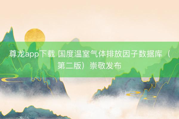 尊龙app下载 国度温室气体排放因子数据库(第二版)崇敬发布