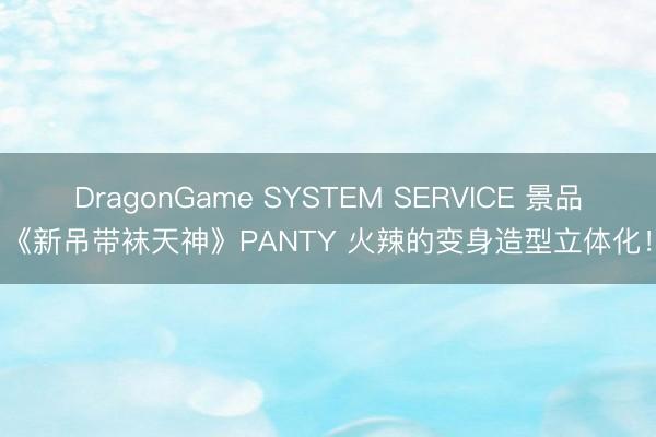 DragonGame SYSTEM SERVICE 景品《新吊带袜天神》PANTY 火辣的变身造型立体化!