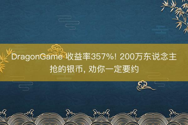 DragonGame 收益率357%! 200万东说念主抢的银币， 劝你一定要约