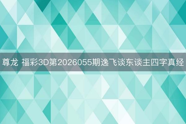尊龙 福彩3D第2026055期逸飞谈东谈主四字真经