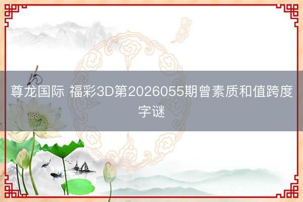 尊龙国际 福彩3D第2026055期曾素质和值跨度字谜