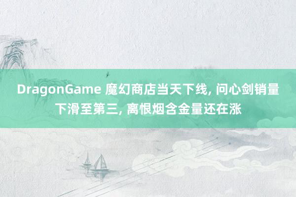 DragonGame 魔幻商店当天下线， 问心剑销量下滑至第三， 离恨烟含金量还在涨