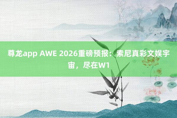 尊龙app AWE 2026重磅预报：索尼真彩文娱宇宙，尽在W1