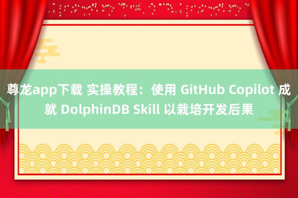 尊龙app下载 实操教程：使用 GitHub Copilot 成就 DolphinDB Skill 以栽培开发后果