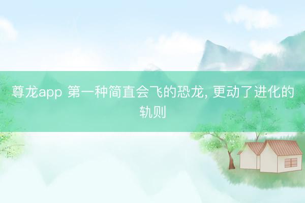 尊龙app 第一种简直会飞的恐龙， 更动了进化的轨则