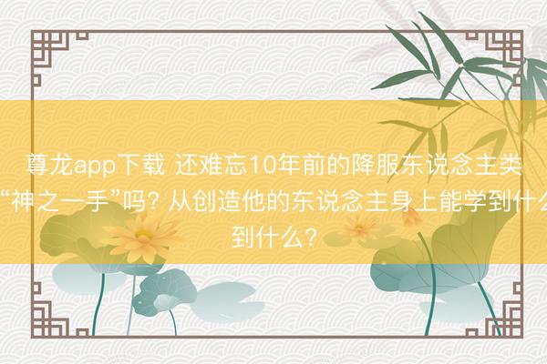 尊龙app下载 还难忘10年前的降服东说念主类的“神之一手”吗? 从创造他的东说念主身上能学到什么?