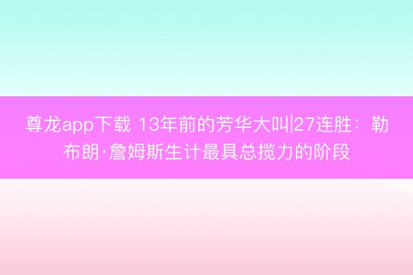 尊龙app下载 13年前的芳华大叫|27连胜：勒布朗·詹姆斯生计最具总揽力的阶段