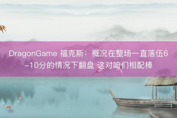 DragonGame 福克斯：概况在整场一直落伍6-10分的情况下翻盘 这对咱们相配棒