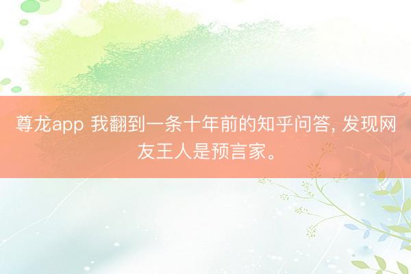 尊龙app 我翻到一条十年前的知乎问答， 发现网友王人是预言家。