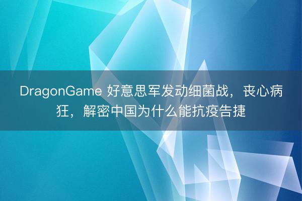 DragonGame 好意思军发动细菌战，丧心病狂，解密中国为什么能抗疫告捷