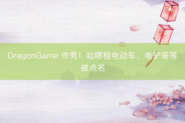 DragonGame 作秀！哈啰租电动车、电驴哥等被点名