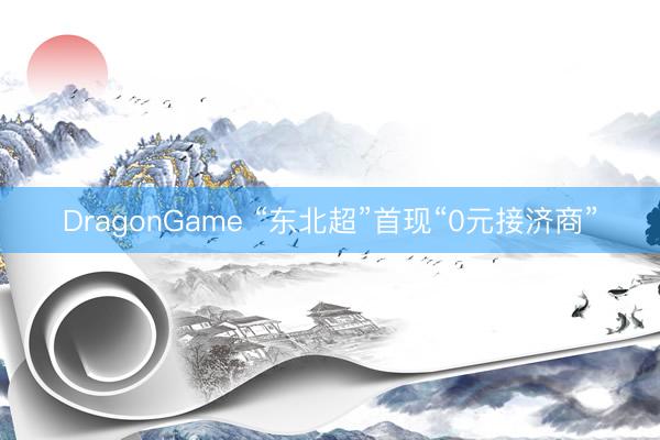 DragonGame “东北超”首现“0元接济商”