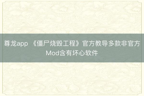尊龙app 《僵尸烧毁工程》官方教导多款非官方Mod含有坏心软件