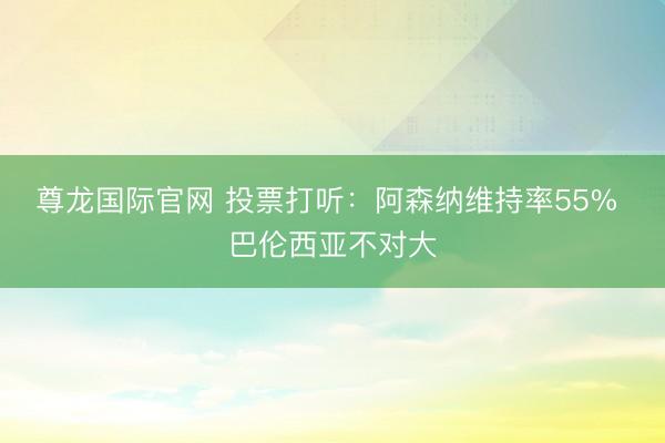 尊龙国际官网 投票打听：阿森纳维持率55% 巴伦西亚不对大
