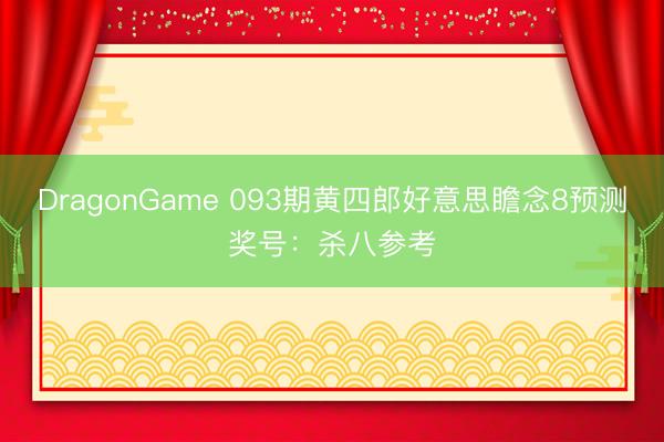 DragonGame 093期黄四郎好意思瞻念8预测奖号:杀八参考