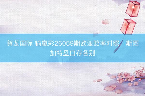 尊龙国际 输赢彩26059期欧亚赔率对照：斯图加特盘口存各别
