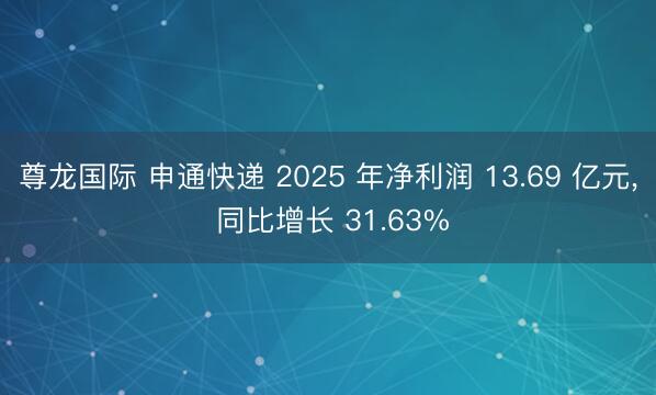 尊龙国际 申通快递 2025 年净利润 13.69 亿元， 同比增长 31.63%