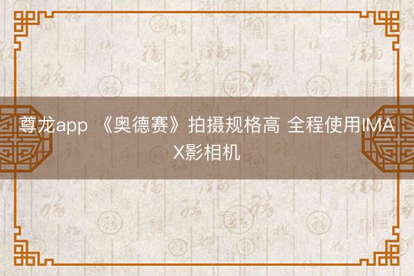 尊龙app 《奥德赛》拍摄规格高 全程使用IMAX影相机