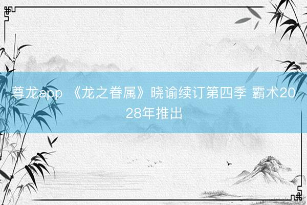 尊龙app 《龙之眷属》晓谕续订第四季 霸术2028年推出