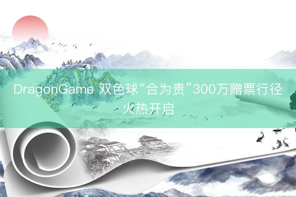 DragonGame 双色球“合为贵”300万赠票行径火热开启
