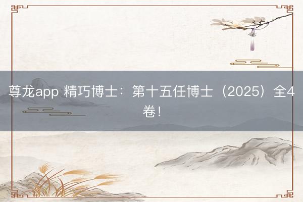 尊龙app 精巧博士：第十五任博士（2025）全4卷！
