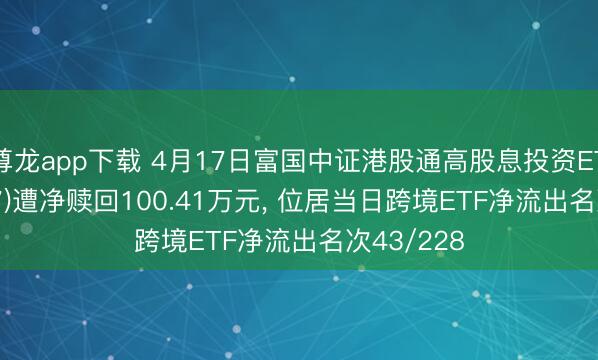 尊龙app下载 4月17日富国中证港股通高股息投资ETF(159277)遭净赎回100.41万元， 位居当日跨境ETF净流出名次43/228