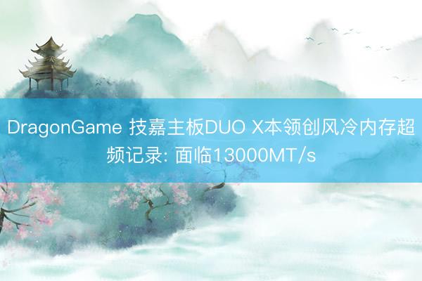 DragonGame 技嘉主板DUO X本领创风冷内存超频记录: 面临13000MT/s