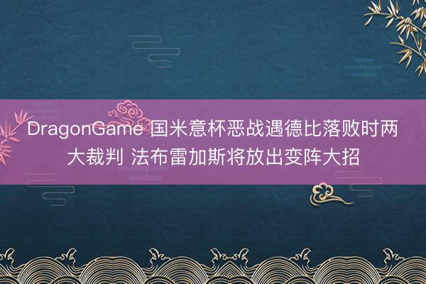 DragonGame 国米意杯恶战遇德比落败时两大裁判 法布雷加斯将放出变阵大招