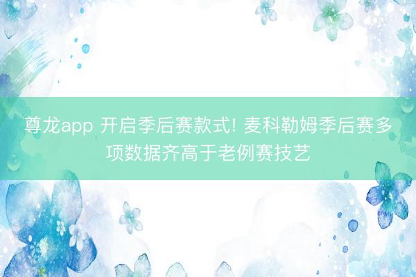 尊龙app 开启季后赛款式! 麦科勒姆季后赛多项数据齐高于老例赛技艺
