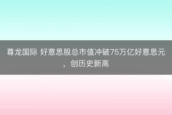 尊龙国际 好意思股总市值冲破75万亿好意思元，创历史新高