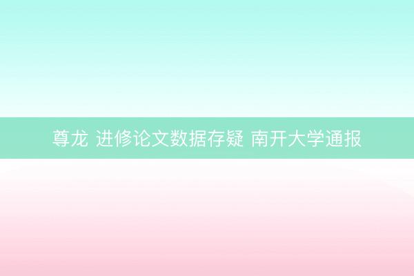 尊龙 进修论文数据存疑 南开大学通报