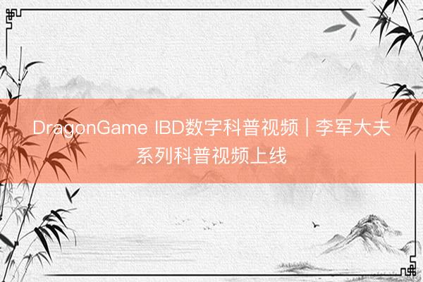 DragonGame IBD数字科普视频 | 李军大夫系列科普视频上线