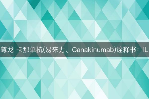 尊龙 卡那单抗(易来力、Canakinumab)诠释书：IL