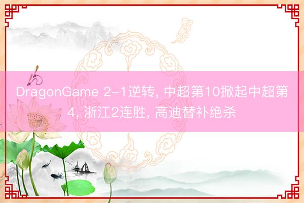 DragonGame 2-1逆转， 中超第10掀起中超第4， 浙江2连胜， 高迪替补绝杀