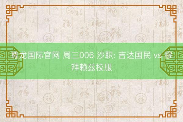 尊龙国际官网 周三006 沙职: 吉达国民 vs 穆拜赖兹校服