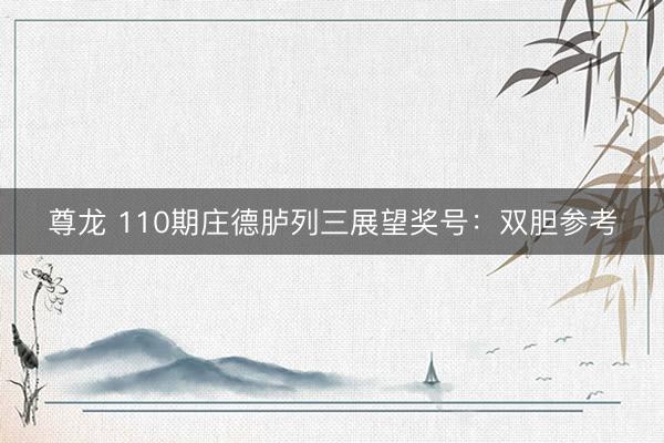 尊龙 110期庄德胪列三展望奖号：双胆参考
