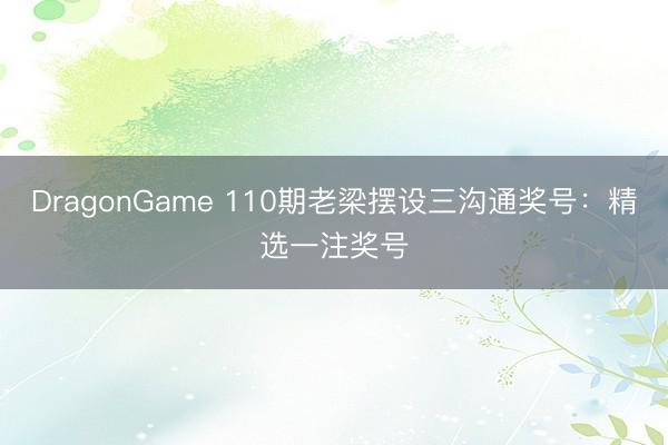 DragonGame 110期老梁摆设三沟通奖号：精选一注奖号